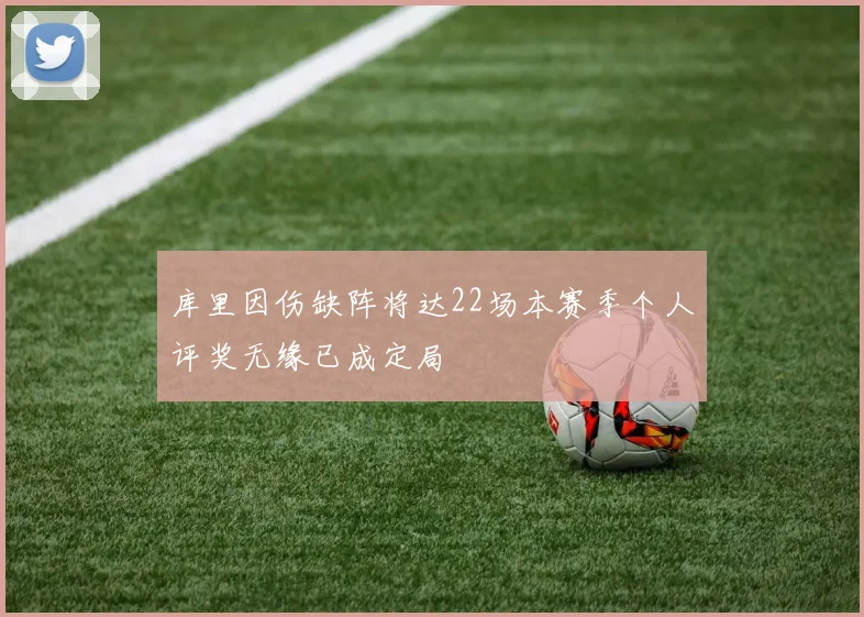 库里因伤缺阵将达22场本赛季个人评奖无缘已成定局