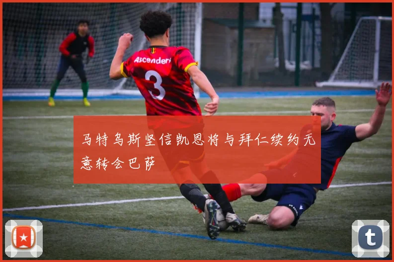 马特乌斯坚信凯恩将与拜仁续约无意转会巴萨