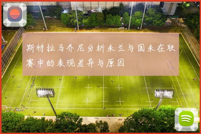 斯特拉马乔尼分析米兰与国米在联赛中的表现差异与原因