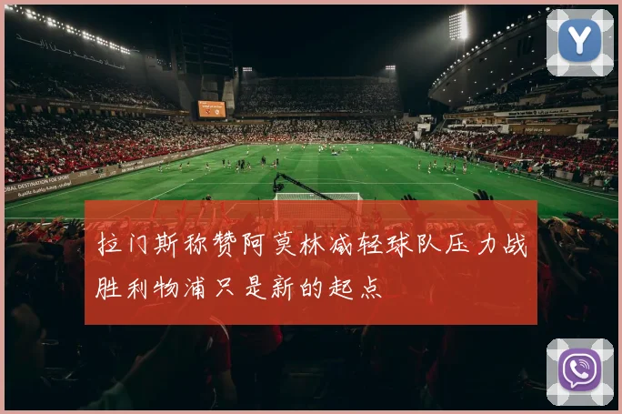 拉门斯称赞阿莫林减轻球队压力战胜利物浦只是新的起点