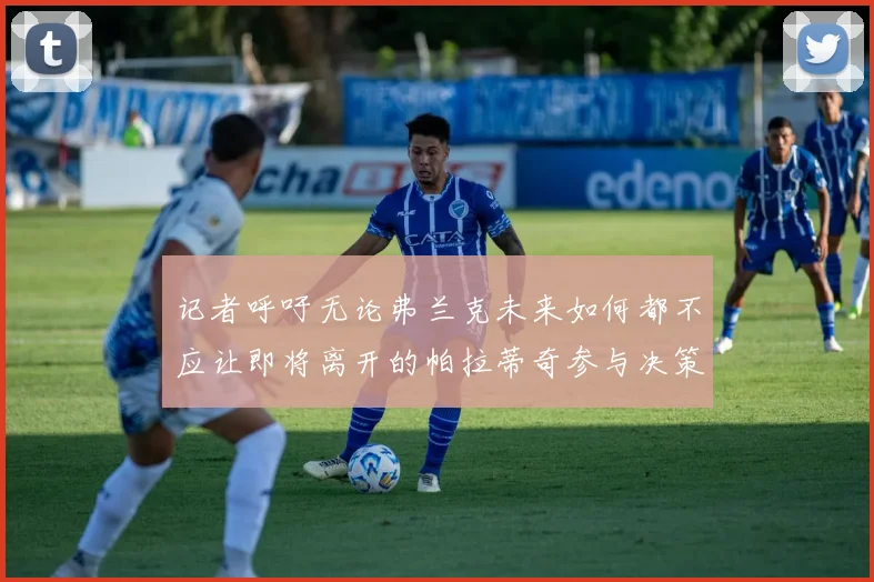 记者呼吁无论弗兰克未来如何都不应让即将离开的帕拉蒂奇参与决策