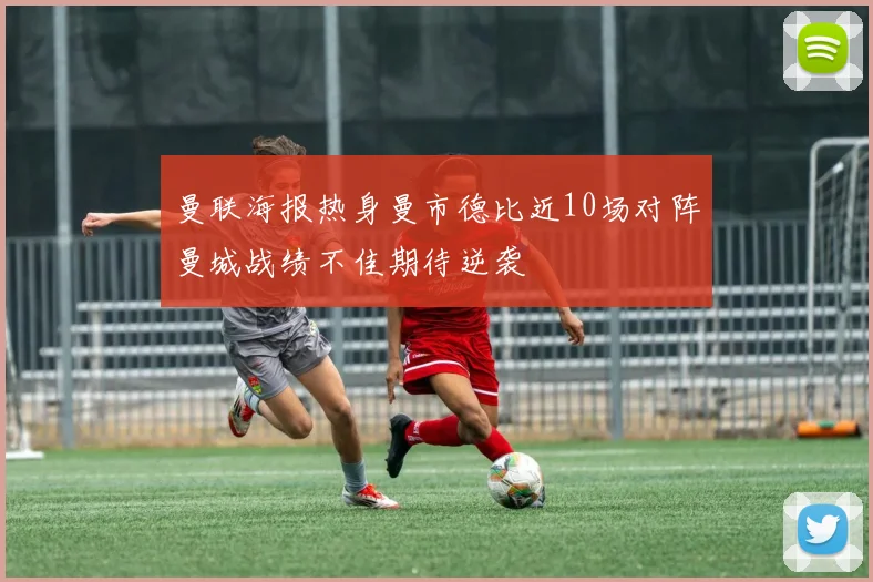 曼联海报热身曼市德比近10场对阵曼城战绩不佳期待逆袭