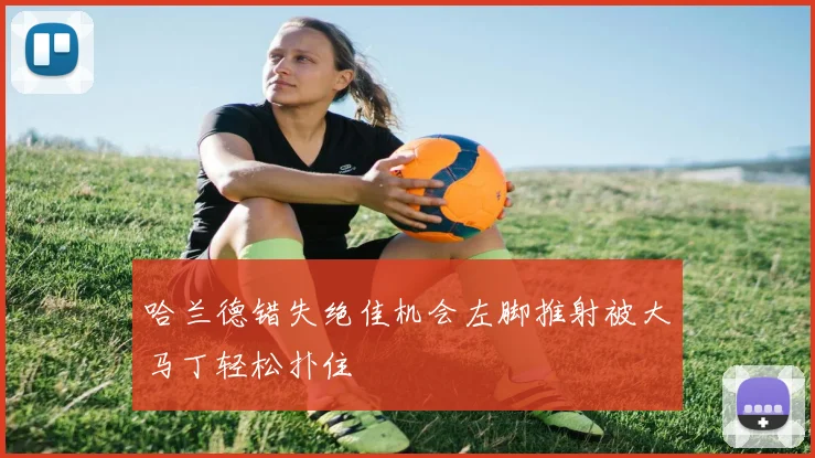 哈兰德错失绝佳机会左脚推射被大马丁轻松扑住