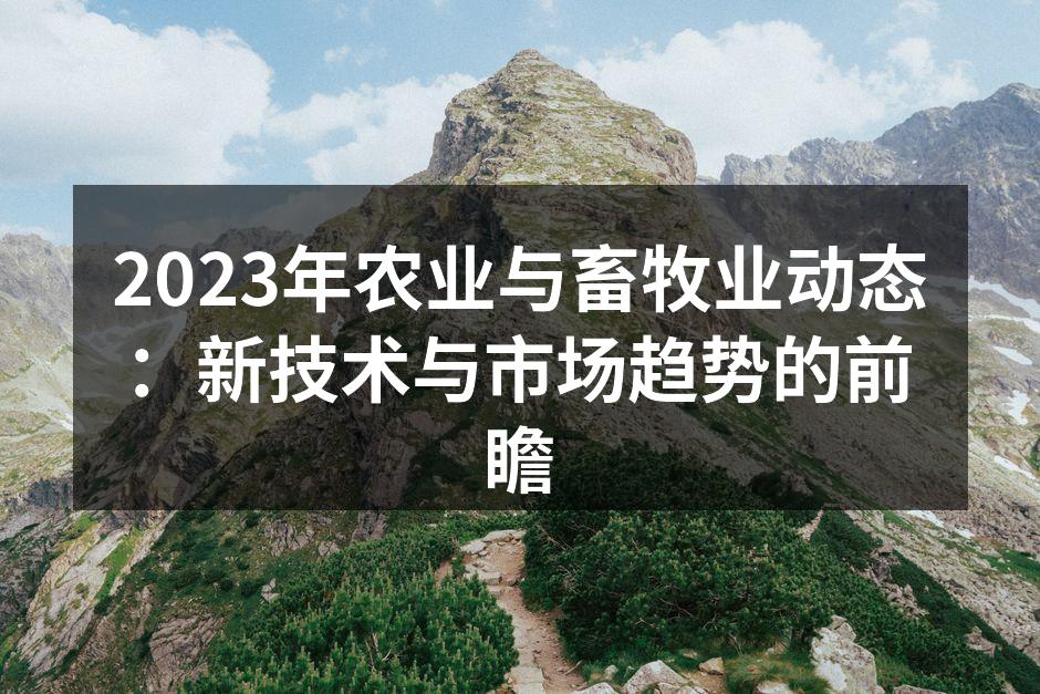 2023年农业与畜牧业动态：新技术与市场趋势的前瞻