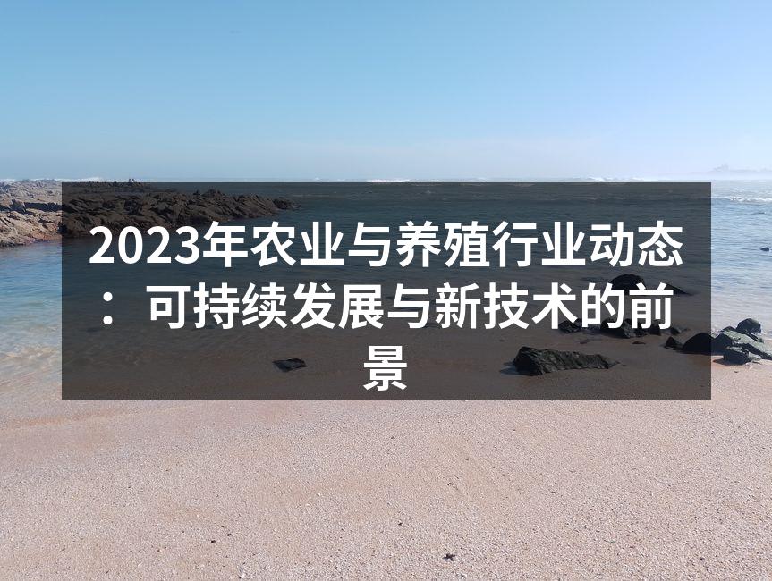 2023年农业与养殖行业动态：可持续发展与新技术的前景