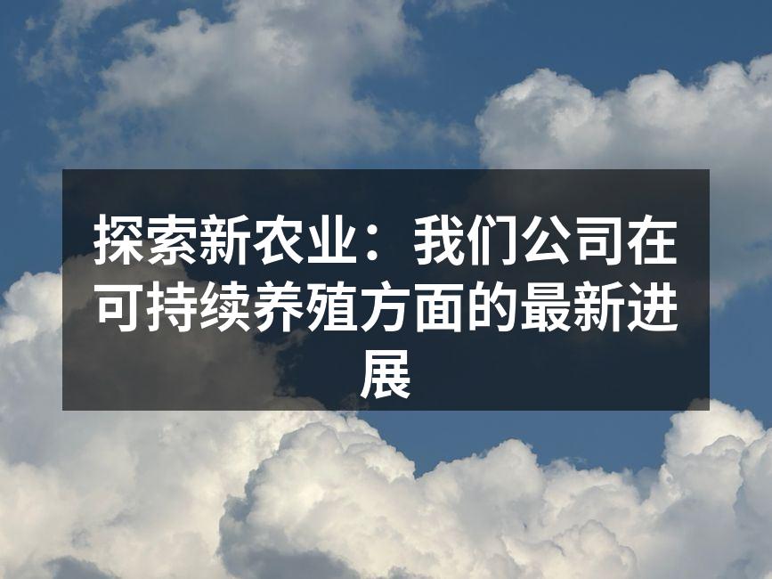探索新农业：我们公司在可持续养殖方面的最新进展