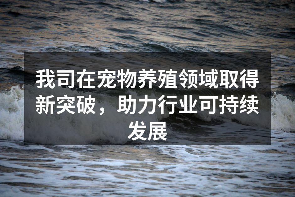 我司在宠物养殖领域取得新突破，助力行业可持续发展