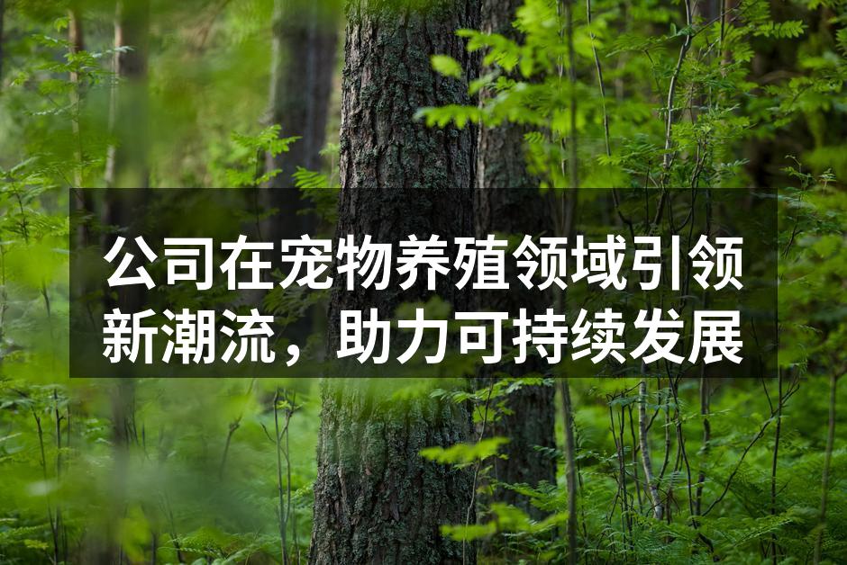 公司在宠物养殖领域引领新潮流，助力可持续发展