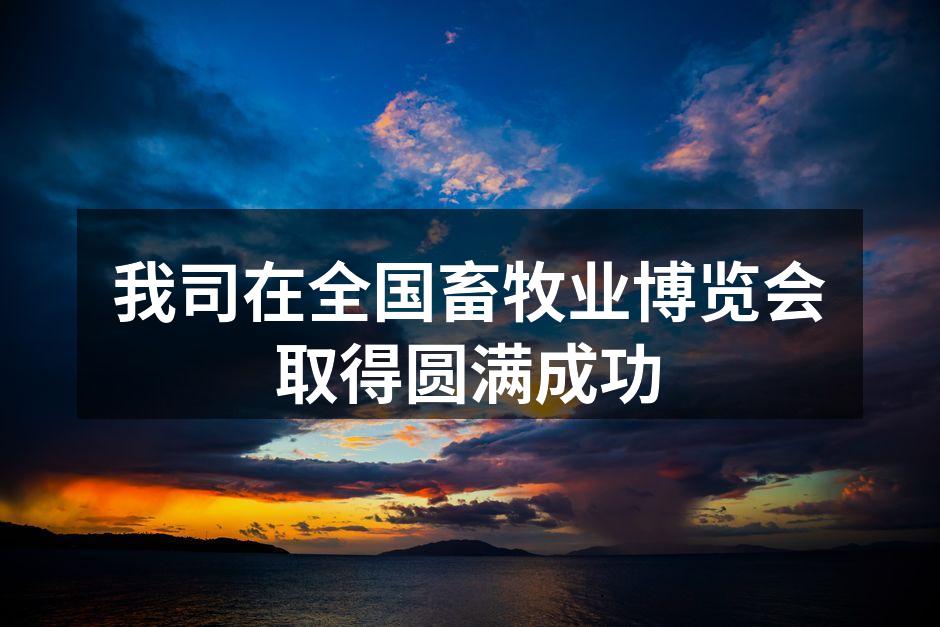 我司在全国畜牧业博览会取得圆满成功