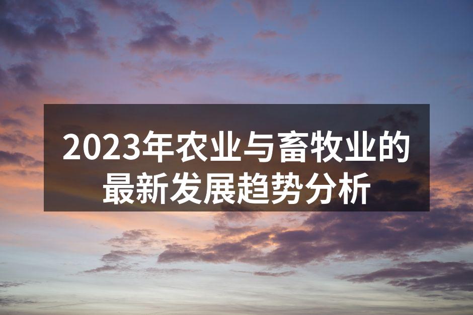 2023年农业与畜牧业的最新发展趋势分析