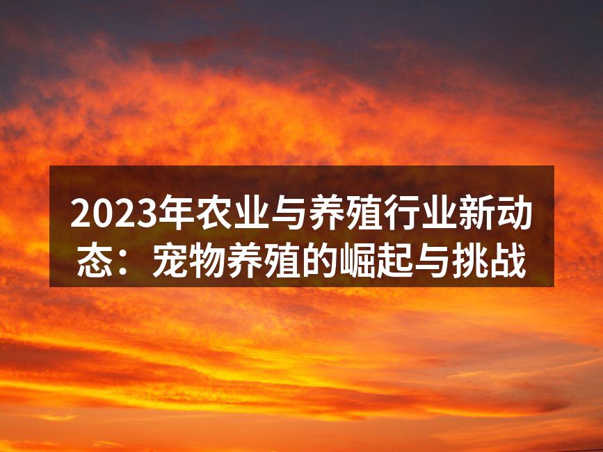 2023年农业与养殖行业新动态：宠物养殖的崛起与挑战